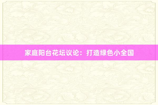 家庭阳台花坛议论：打造绿色小全国