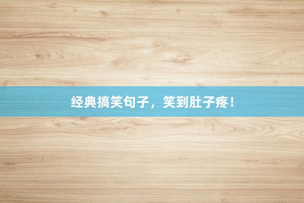 经典搞笑句子，笑到肚子疼！