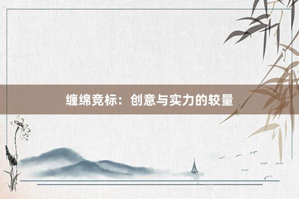 缠绵竞标：创意与实力的较量
