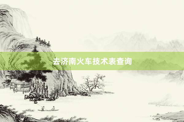 去济南火车技术表查询